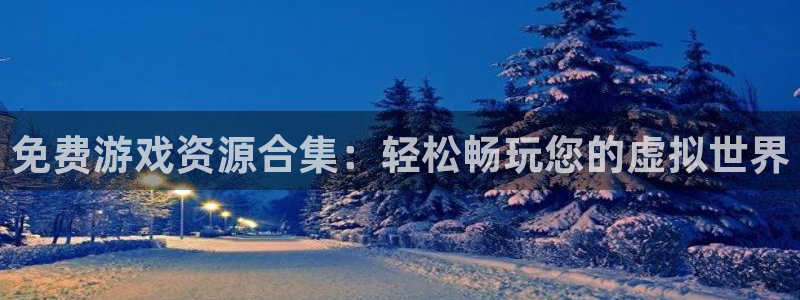 沐鸣2官网平台：免费游戏资源合集：轻松畅玩您的虚拟世界