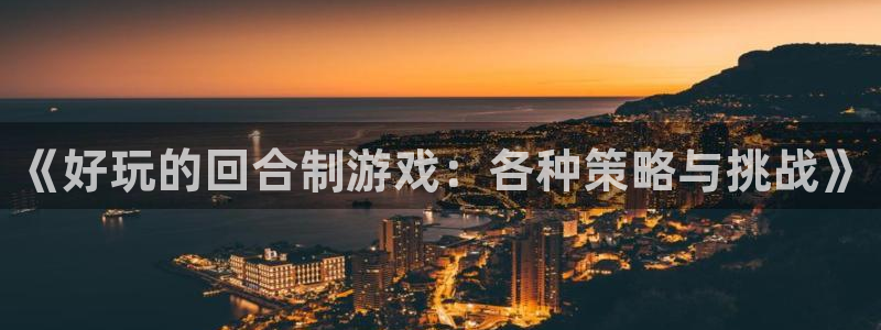 沐鸣2平台首页：《好玩的回合制游戏：各种策略与挑战》