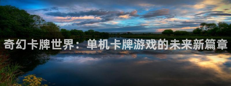 沐鸣2注册首页：奇幻卡牌世界：单机卡牌游戏的未来新篇章